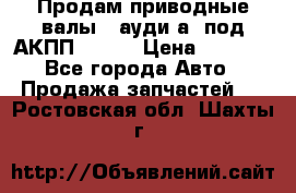 Продам приводные валы , ауди а4 под АКПП 5HP19 › Цена ­ 3 000 - Все города Авто » Продажа запчастей   . Ростовская обл.,Шахты г.